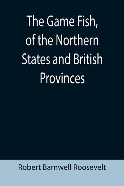 The Game Fish, of the Northern States and British Provinces; With an account of the salmon and sea-trout fishing of Canada and New Brunswick, together with simple directions for tying artificial flies, etc., etc.