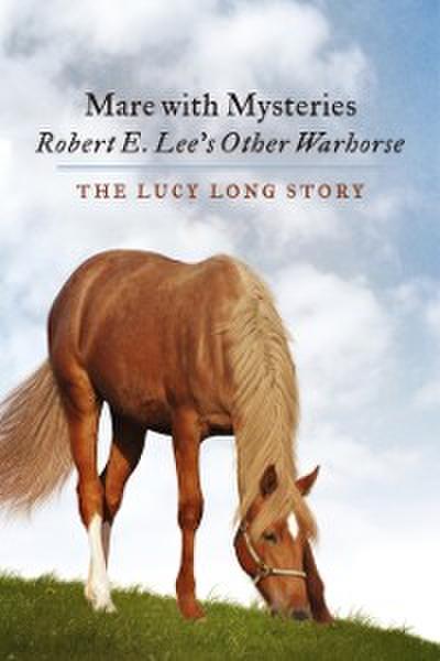 Mare with Mysteries,Robert E. Lee’s Other Warhorse, The Lucy Long Story