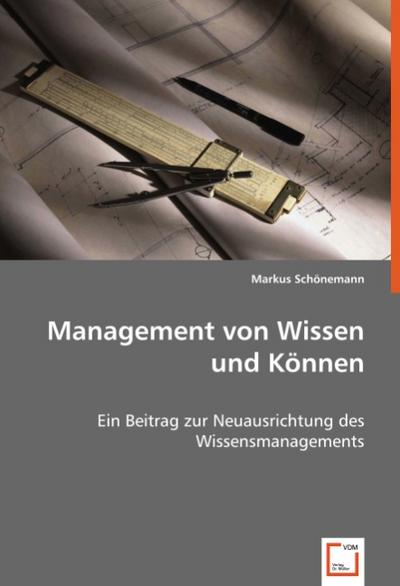 Management von Wissen und Können: Ein Beitrag zur Neuausrichtung des Wissensmanagements - Markus Schönemann