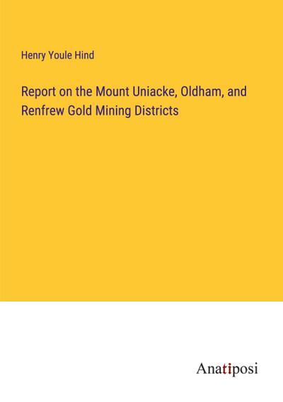 Report on the Mount Uniacke, Oldham, and Renfrew Gold Mining Districts