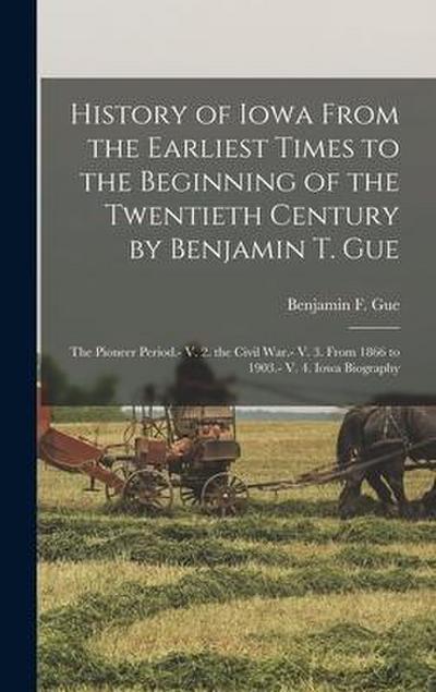 History of Iowa From the Earliest Times to the Beginning of the Twentieth Century by Benjamin T. Gue