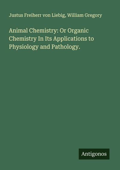Animal Chemistry: Or Organic Chemistry In Its Applications to Physiology and Pathology.