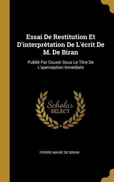 Essai De Restitution Et D’interprétation De L’écrit De M. De Biran: Publié Par Cousin Sous Le Titre De L’aperception Inmédiate