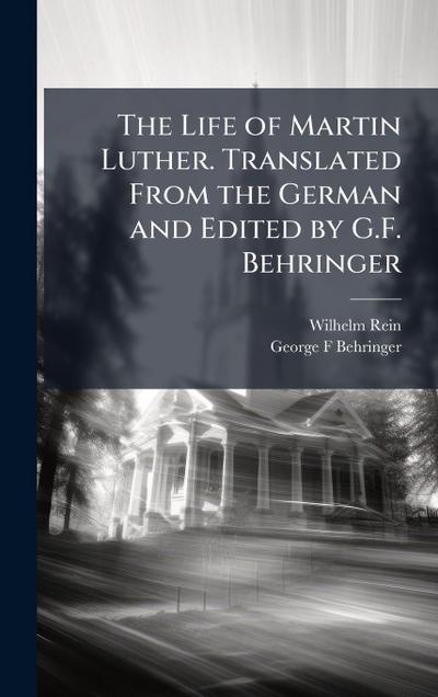 The Life of Martin Luther. Translated From the German and Edited by G.F. Behringer