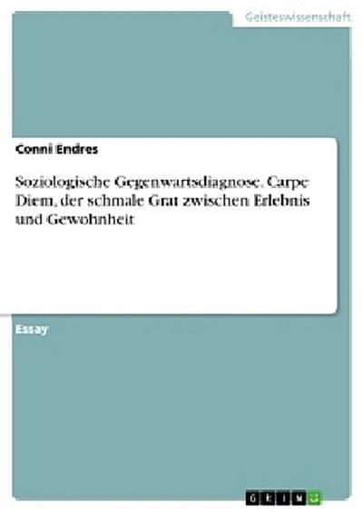 Soziologische Gegenwartsdiagnose. Carpe Diem, der schmale Grat zwischen Erlebnis und Gewohnheit
