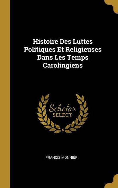 Histoire Des Luttes Politiques Et Religieuses Dans Les Temps Carolingiens