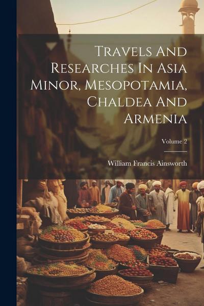 Travels And Researches In Asia Minor, Mesopotamia, Chaldea And Armenia; Volume 2