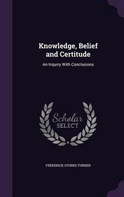 Knowledge, Belief and Certitude: An Inquiry With Conclusions