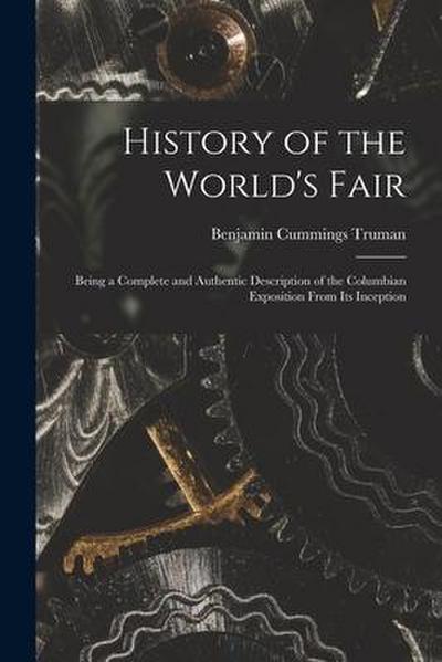 History of the World’s Fair: Being a Complete and Authentic Description of the Columbian Exposition From Its Inception