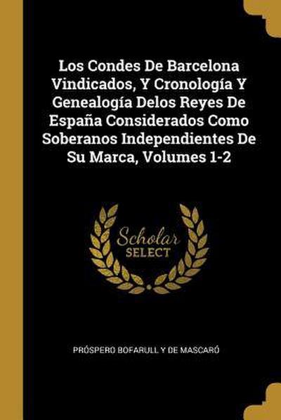 Los Condes De Barcelona Vindicados, Y Cronología Y Genealogía Delos Reyes De España Considerados Como Soberanos Independientes De Su Marca, Volumes 1-2