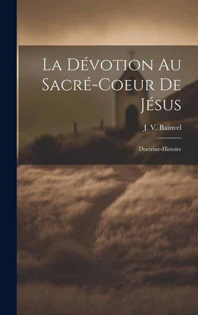 La Dévotion Au Sacré-coeur De Jésus: Doctrine-histoire