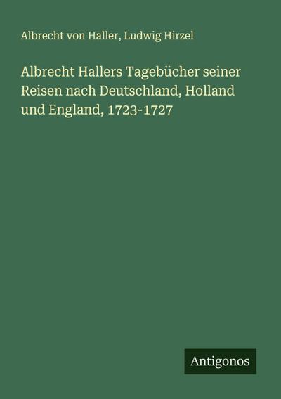 Albrecht Hallers Tagebücher seiner Reisen nach Deutschland, Holland und England, 1723-1727