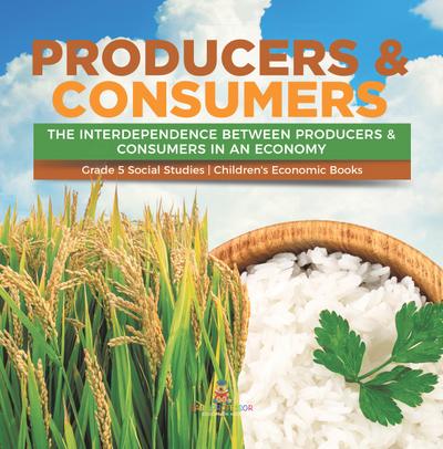 Producers & Consumers : The Interdependence Between Producers & Consumers in an Economy | Grade 5 Social Studies | Children’s Economic Books