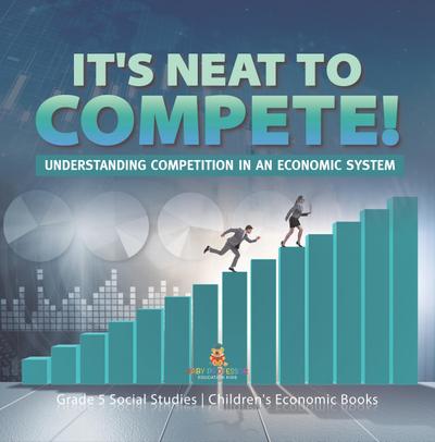 It’s Neat to Compete! : Understanding Competition in an Economic System | Grade 5 Social Studies | Children’s Economic Books