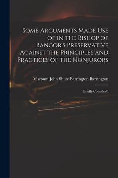 Some Arguments Made Use of in the Bishop of Bangor’s Preservative Against the Principles and Practices of the Nonjurors: Briefly Consider’d