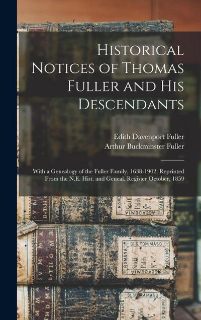 Historical Notices of Thomas Fuller and His Descendants: With a Genealogy of the Fuller Family, 1638-1902; Reprinted From the N.E. Hist. and Geneal. R