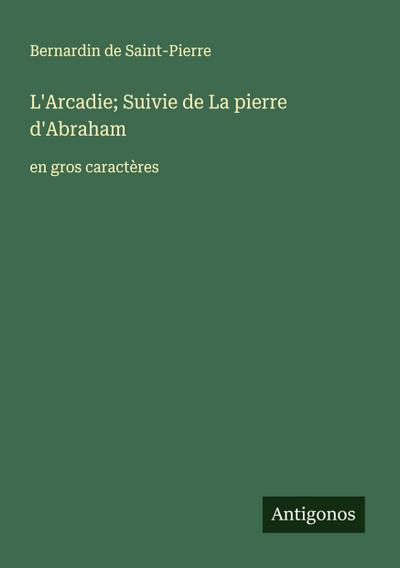 L’Arcadie; Suivie de La pierre d’Abraham