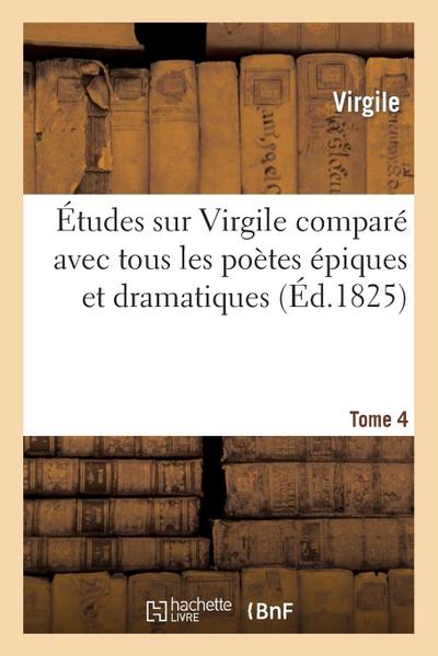 Études Sur Virgile Comparé Avec Tous Les Poètes Épiques. Tome 4