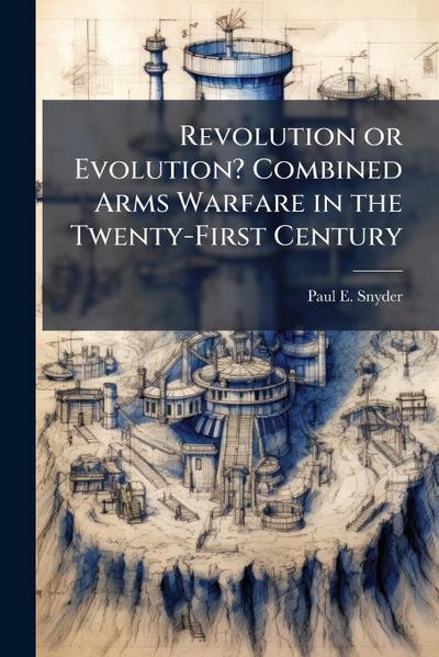 Revolution or Evolution? Combined Arms Warfare in the Twenty-First Century
