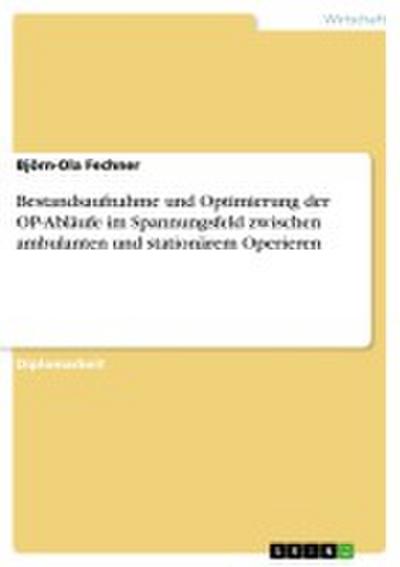 Bestandsaufnahme und Optimierung der OP-Abläufe im Spannungsfeld zwischen ambulanten und stationärem Operieren - Björn-Ola Fechner