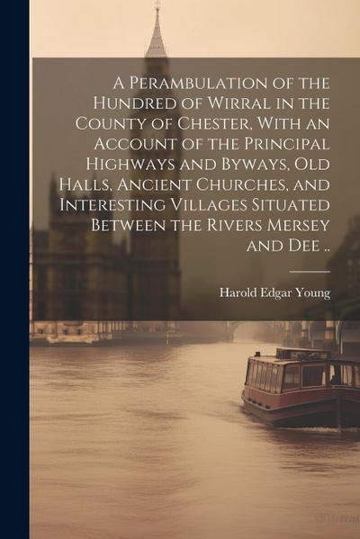 A Perambulation of the Hundred of Wirral in the County of Chester, With an Account of the Principal Highways and Byways, old Halls, Ancient Churches
