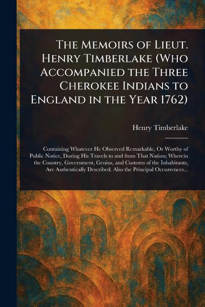The Memoirs of Lieut. Henry Timberlake (Who Accompanied the Three Cherokee Indians to England in the Year 1762)