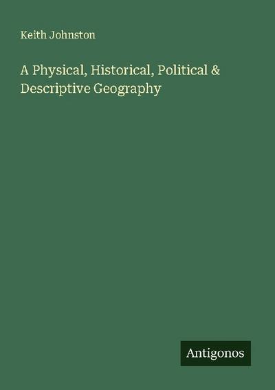 A Physical, Historical, Political & Descriptive Geography
