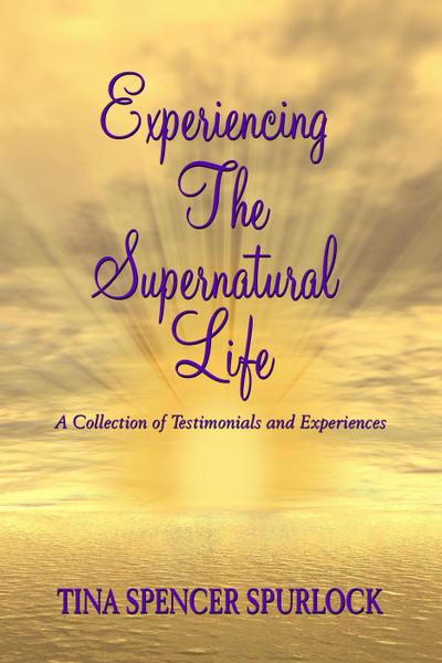Experiencing The Supernatural Life - A Collection of Testimonials and Experiences