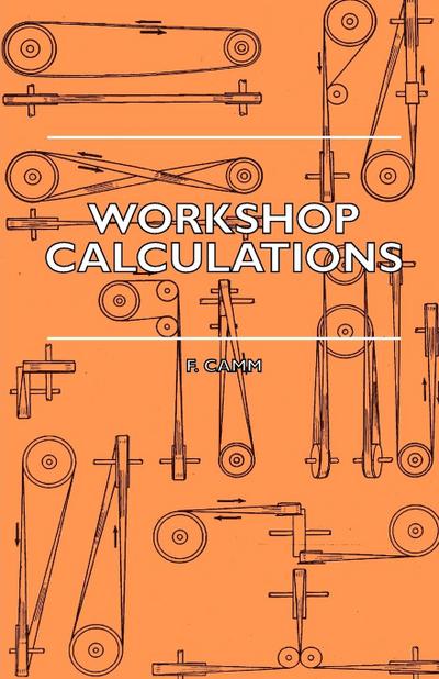 Workshop Calculations, Tables and Formulae - For Draughtsmen, Engineers, Fitters, Turners, Mechanics, Patternmakers, Erectors, Foundrymen, Millwrights