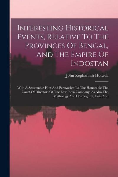 Interesting Historical Events, Relative To The Provinces Of Bengal, And The Empire Of Indostan: With A Seasonable Hint And Perswasive To The Honorable