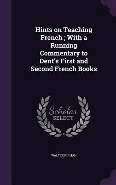 Hints on Teaching French; With a Running Commentary to Dent’s First and Second French Books