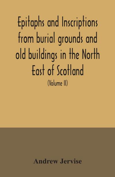 Epitaphs and inscriptions from burial grounds and old buildings in the North East of Scotland; with historical, biographical, genealogical, and antiquarian notes, also an appendix of illustrative papers, with a Memoir of the author (Volume II)