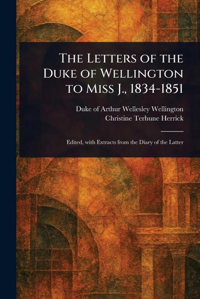 The Letters of the Duke of Wellington to Miss J., 1834-1851
