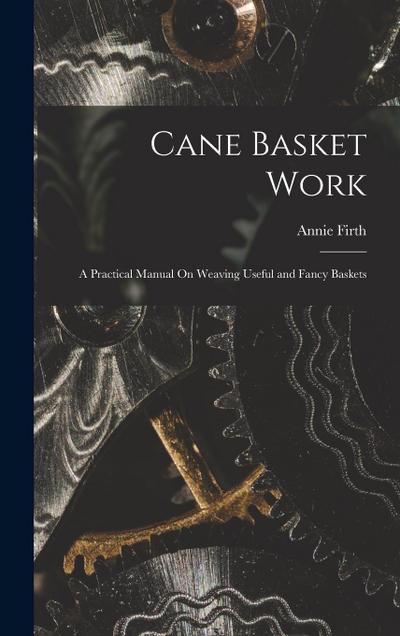 Cane Basket Work: A Practical Manual On Weaving Useful and Fancy Baskets