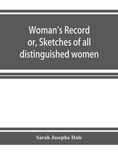 Woman’s record; or, Sketches of all distinguished women, from "the beginning" till A.D. 1850. Arranged in four eras. With selections from female writers of every age