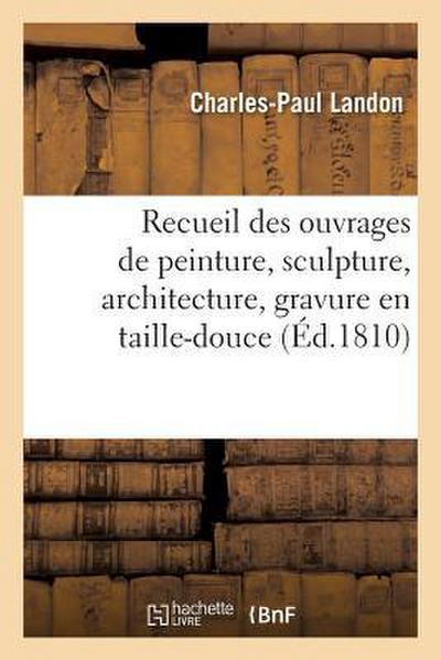 Recueil des ouvrages de peinture, sculpture, architecture, gravure en taille-douce