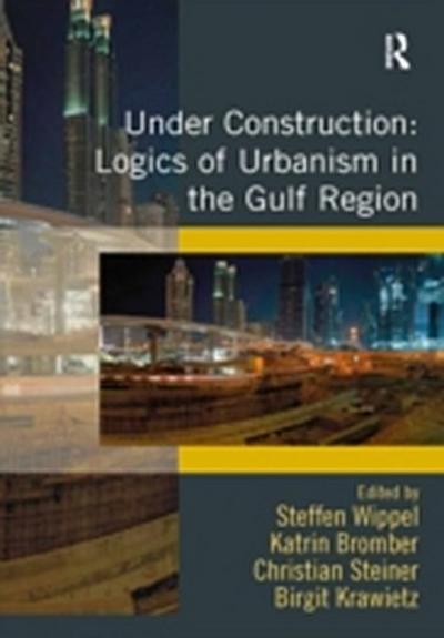 Under Construction: Logics of Urbanism in the Gulf Region