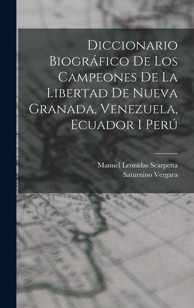 Diccionario Biográfico De Los Campeones De La Libertad De Nueva Granada, Venezuela, Ecuador I Perú