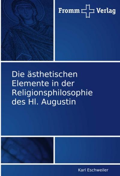 Die ästhetischen Elemente in der Religionsphilosophie des Hl. Augustin - Karl Eschweiler