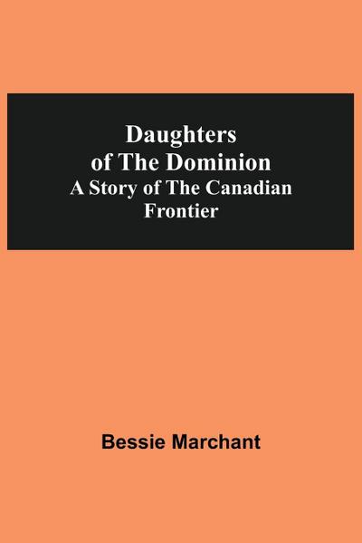 Daughters Of The Dominion A Story Of The Canadian Frontier
