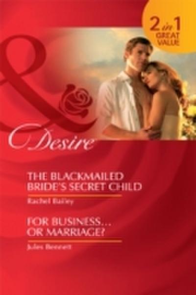 Blackmailed Bride’s Secret Child: The Blackmailed Bride’s Secret Child / For Business...Or Marriage? (Mills & Boon Desire)