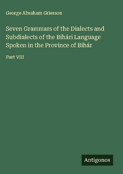 Seven Grammars of the Dialects and Subdialects of the Bihári Language Spoken in the Province of Bihár