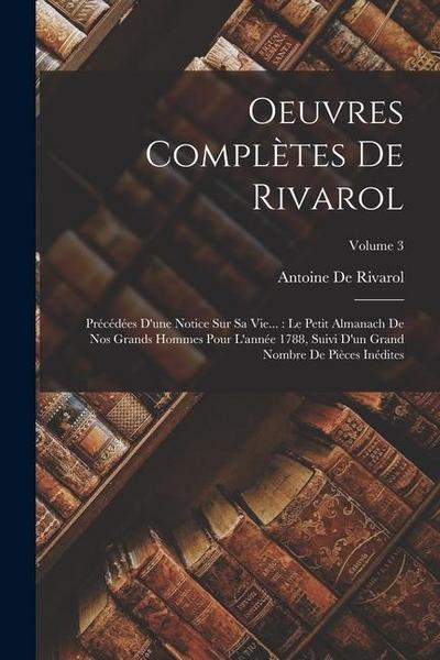 Oeuvres Complètes De Rivarol: Précédées D’une Notice Sur Sa Vie...: Le Petit Almanach De Nos Grands Hommes Pour L’année 1788, Suivi D’un Grand Nombr