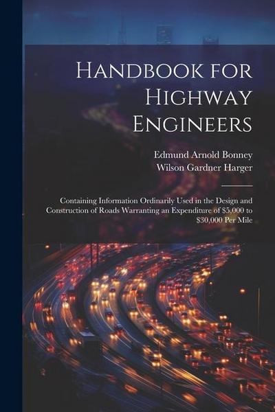 Handbook for Highway Engineers: Containing Information Ordinarily Used in the Design and Construction of Roads Warranting an Expenditure of $5,000 to