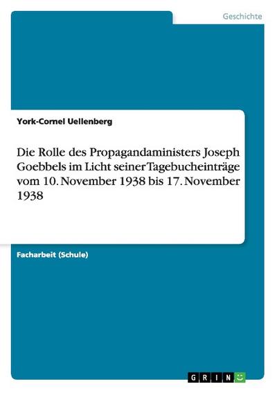 Die Rolle des Propagandaministers Joseph Goebbels im Licht seiner Tagebucheinträge vom 10. November 1938 bis 17. November 1938 - York-Cornel Uellenberg