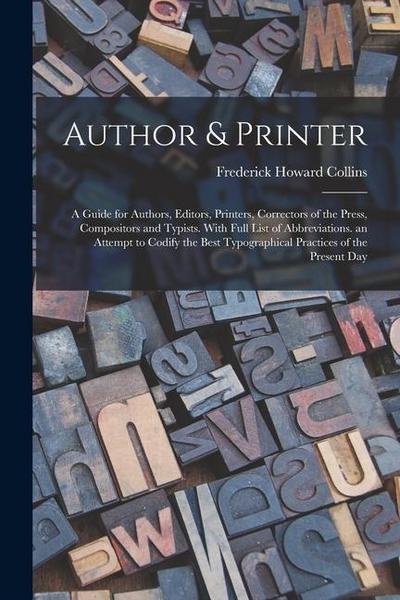 Author & Printer: A Guide for Authors, Editors, Printers, Correctors of the Press, Compositors and Typists. With Full List of Abbreviati