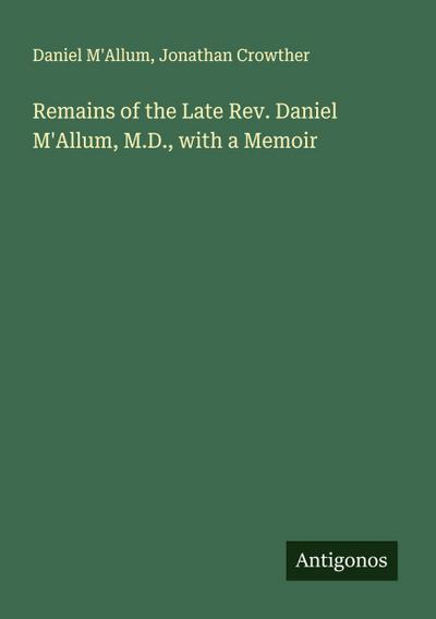 Remains of the Late Rev. Daniel M’Allum, M.D., with a Memoir