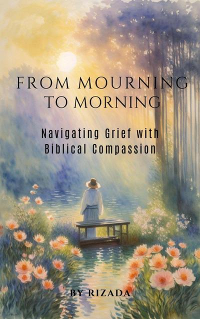 From Mourning to Morning: Navigating Grief with Biblical Compassion