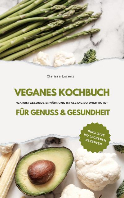 Veganes Kochbuch für Genuss & Gesundheit: Warum gesunde Ernährung im Alltag so wichtig ist - inklusive 150 gesunde Rezepte