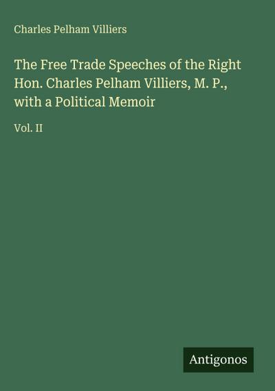 The Free Trade Speeches of the Right Hon. Charles Pelham Villiers, M. P., with a Political Memoir